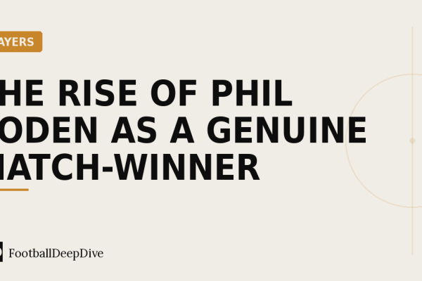The Rise of Phil Foden as a Genuine Match-Winner