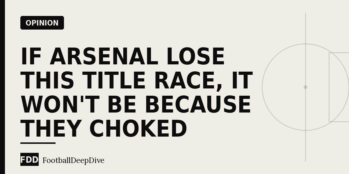 If Arsenal Lose This Title Race, It Won't Be Because They Choked