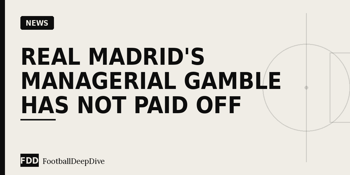 Real Madrid's Managerial Gamble Has Not Paid Off