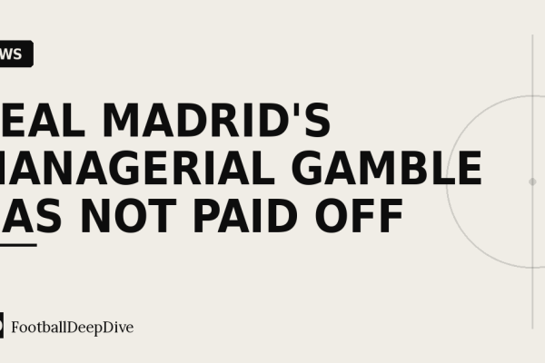 Real Madrid's Managerial Gamble Has Not Paid Off