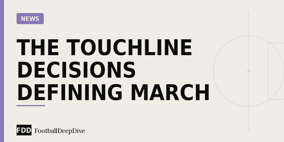 Manager Watch: The Touchline Decisions Defining March